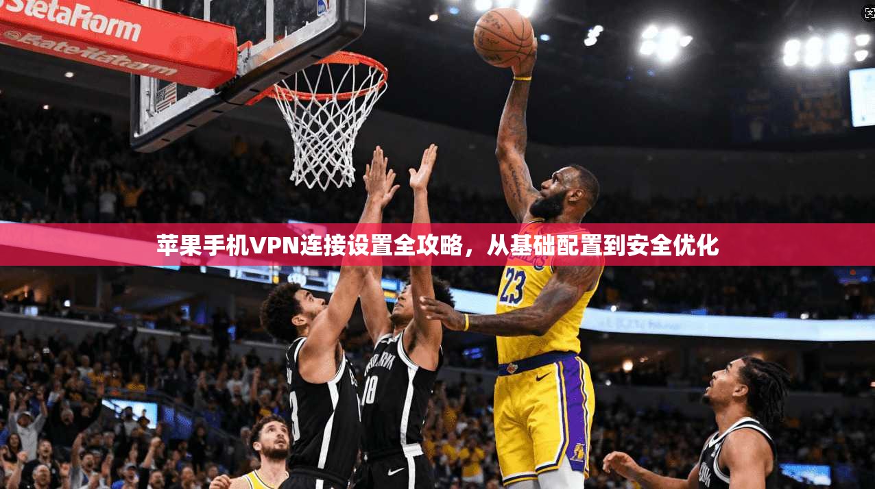 苹果手机VPN连接设置全攻略，从基础配置到安全优化
