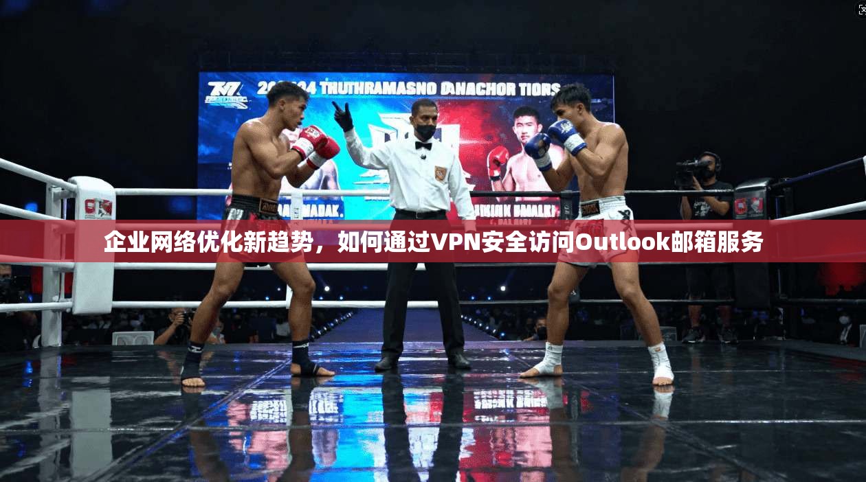企业网络优化新趋势，如何通过VPN安全访问Outlook邮箱服务