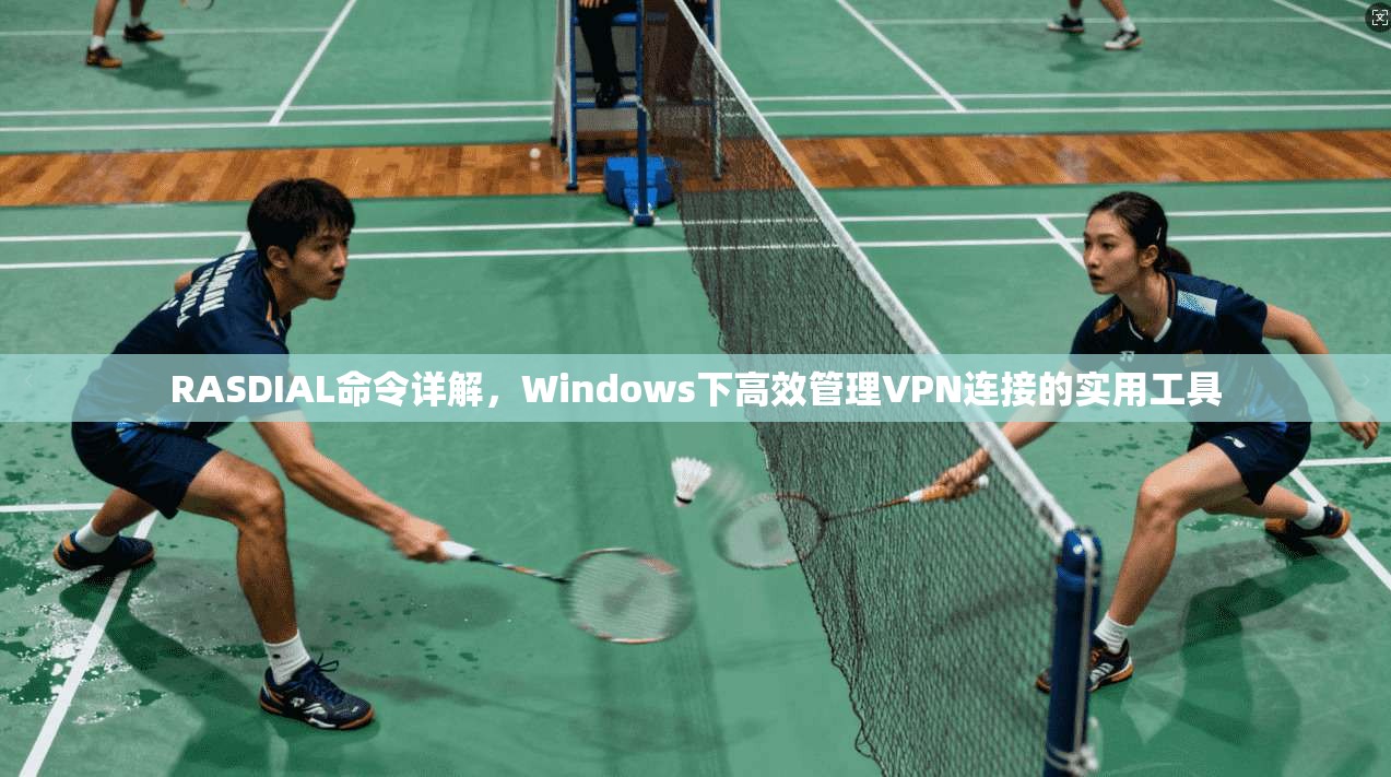 RASDIAL命令详解,Windows下高效管理VPN连接的实用工具