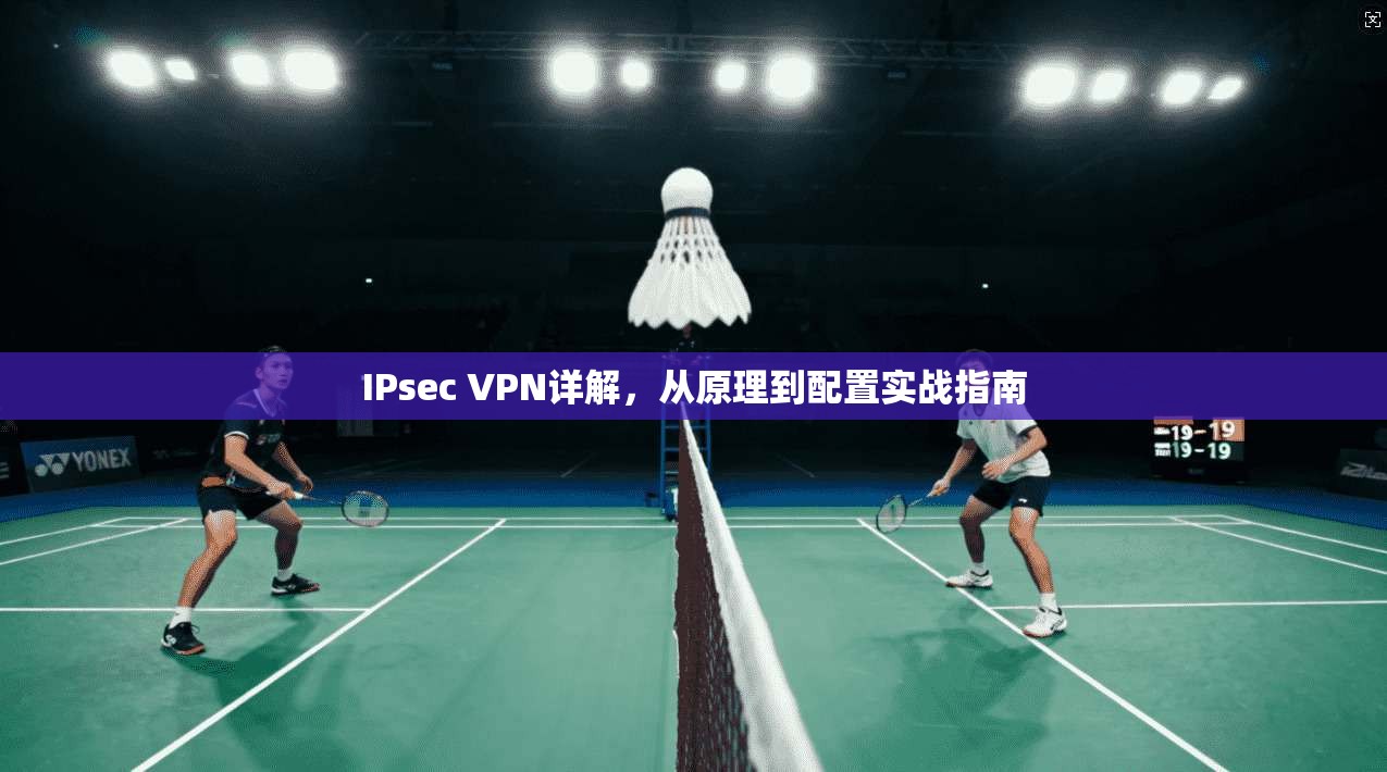 IPsec VPN详解,从原理到配置实战指南