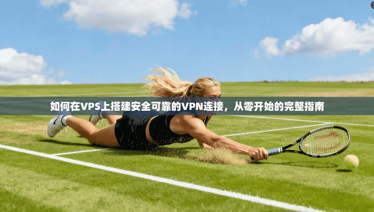 如何在VPS上搭建安全可靠的VPN连接，从零开始的完整指南