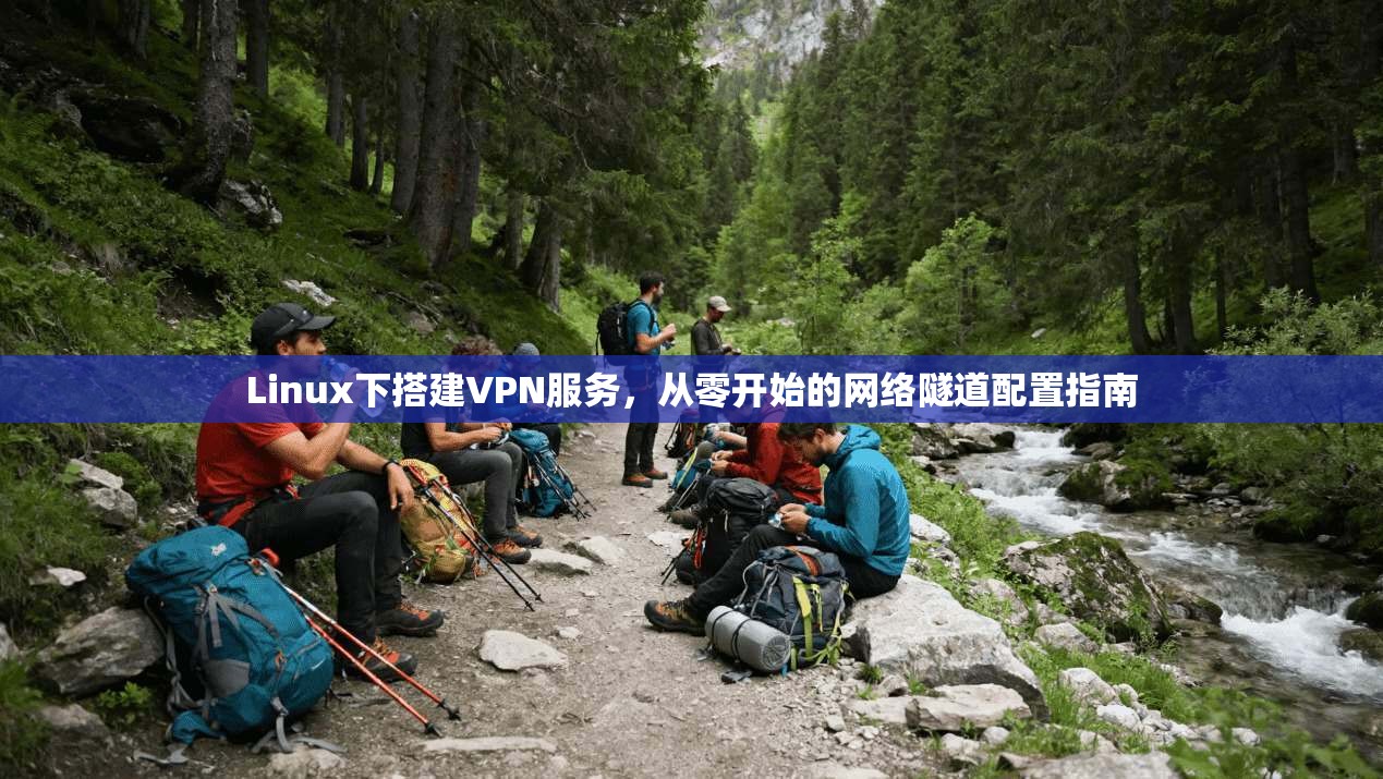 Linux下搭建VPN服务,从零开始的网络隧道配置指南