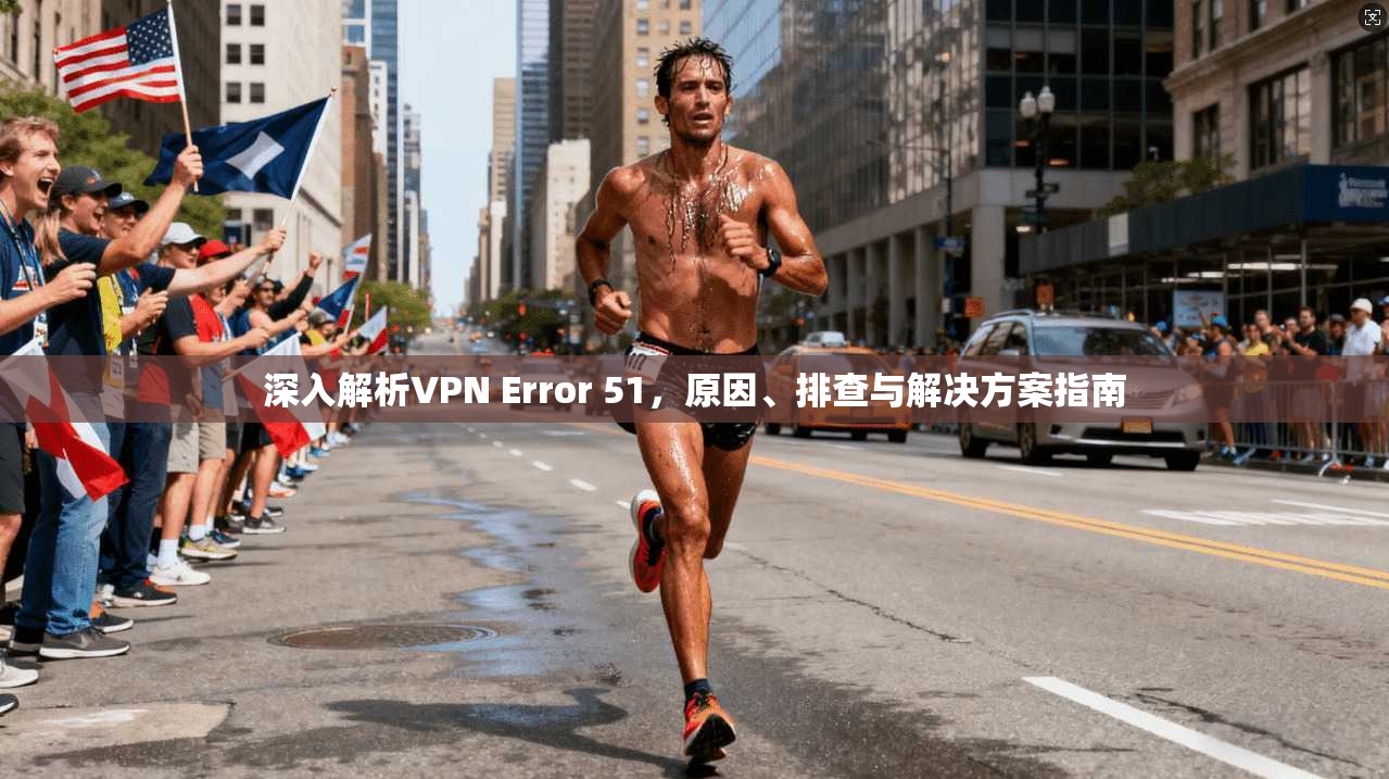 深入解析VPN Error 51，原因、排查与解决方案指南