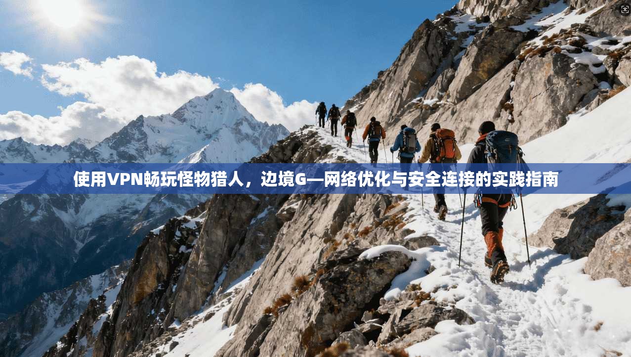 使用VPN畅玩怪物猎人，边境G—网络优化与安全连接的实践指南