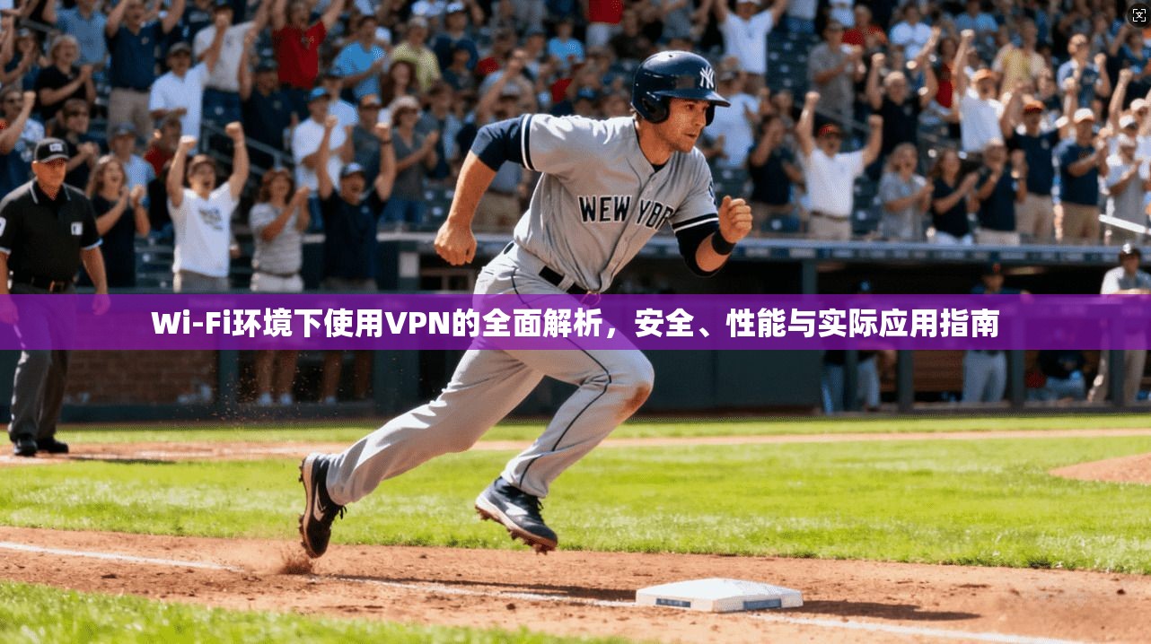 Wi-Fi环境下使用VPN的全面解析,安全、性能与实际应用指南