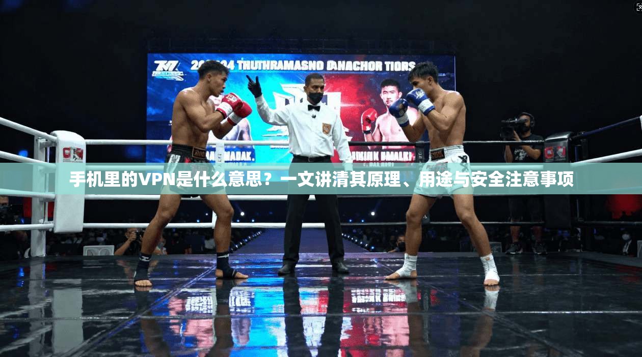 手机里的VPN是什么意思?一文讲清其原理、用途与安全注意事项