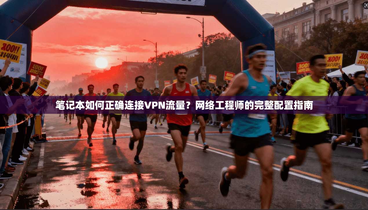 笔记本如何正确连接VPN流量?网络工程师的完整配置指南