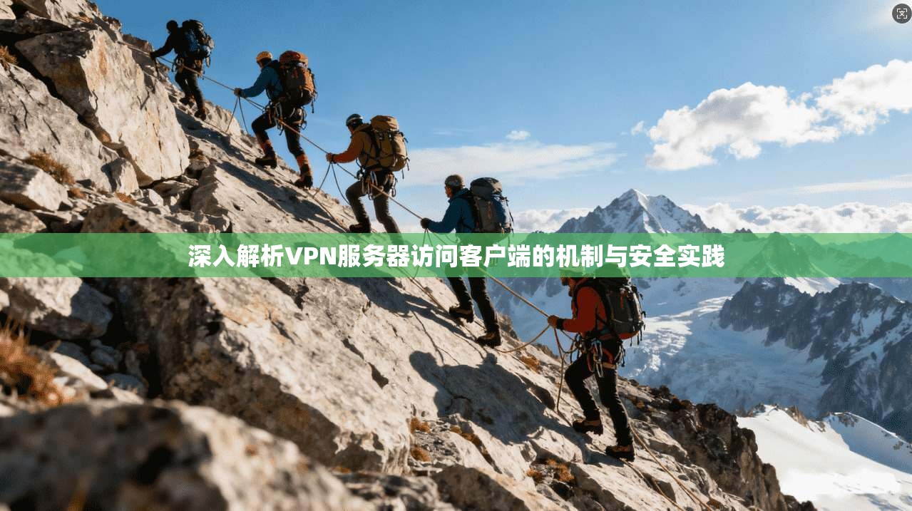 深入解析VPN服务器访问客户端的机制与安全实践