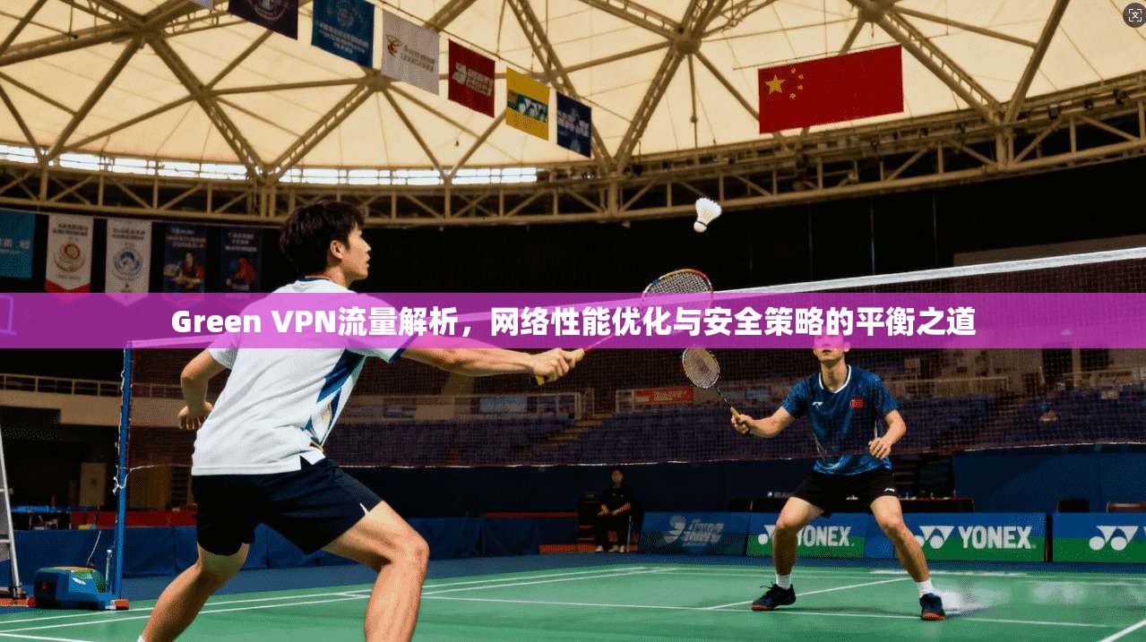 Green VPN流量解析，网络性能优化与安全策略的平衡之道