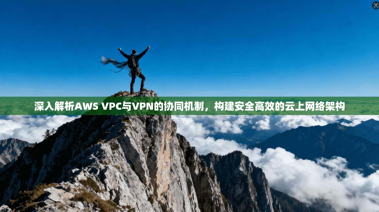 深入解析AWS VPC与VPN的协同机制,构建安全高效的云上网络架构
