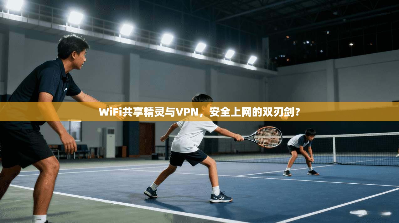WiFi共享精灵与VPN，安全上网的双刃剑？