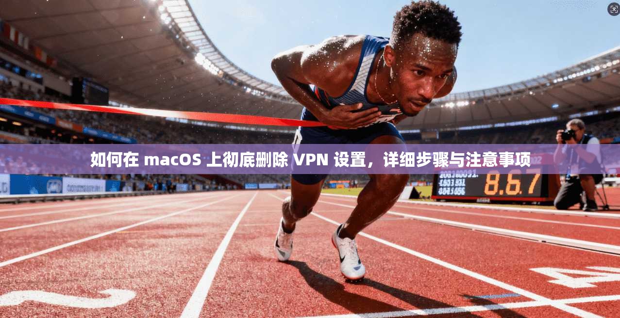 如何在 macOS 上彻底删除 VPN 设置，详细步骤与注意事项