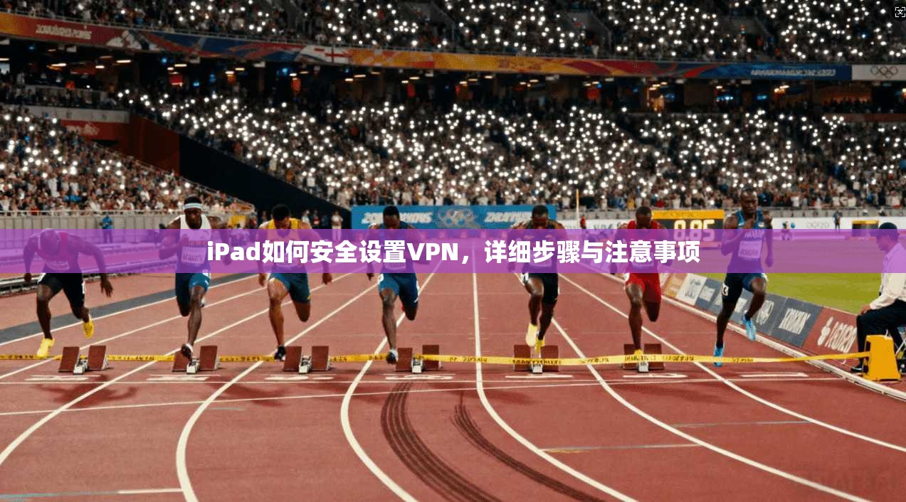 iPad如何安全设置VPN，详细步骤与注意事项