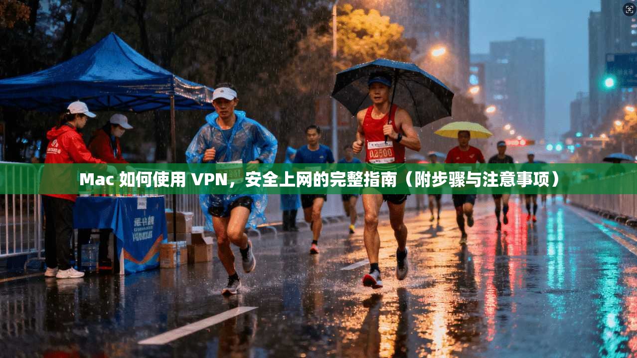 Mac 如何使用 VPN，安全上网的完整指南（附步骤与注意事项）
