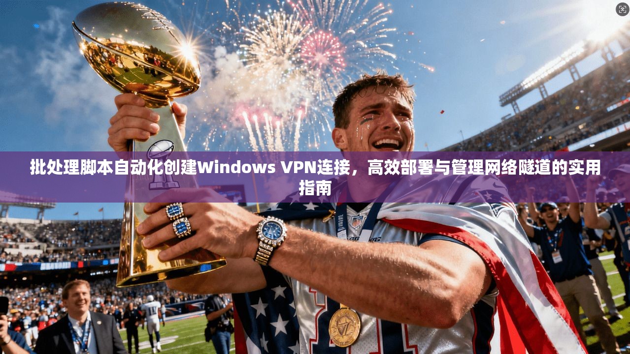 批处理脚本自动化创建Windows VPN连接，高效部署与管理网络隧道的实用指南