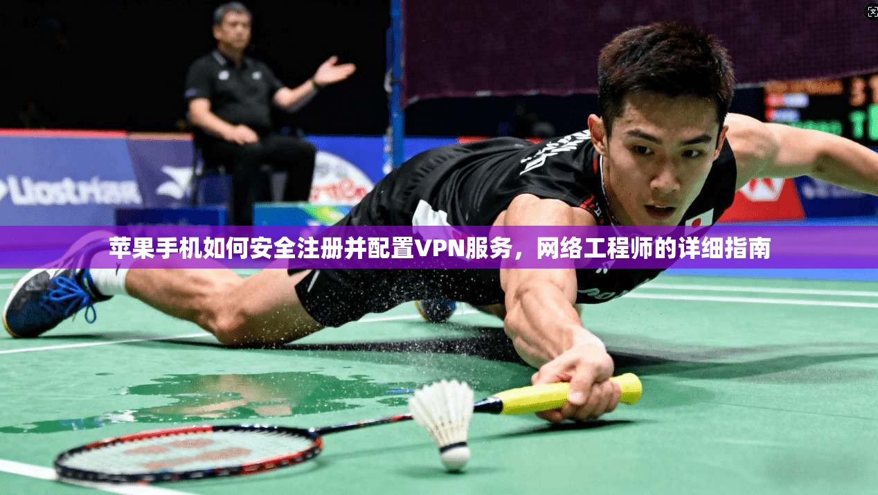 苹果手机如何安全注册并配置VPN服务，网络工程师的详细指南