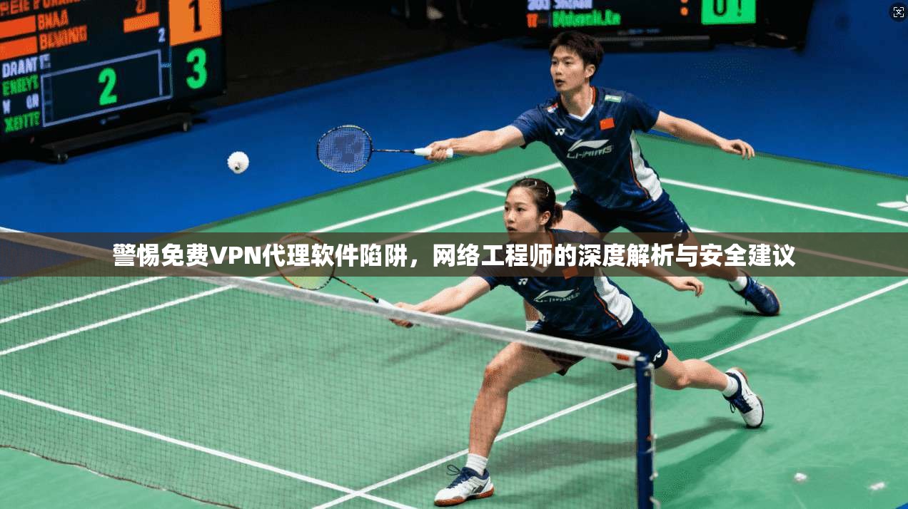 警惕免费VPN代理软件陷阱,网络工程师的深度解析与安全建议