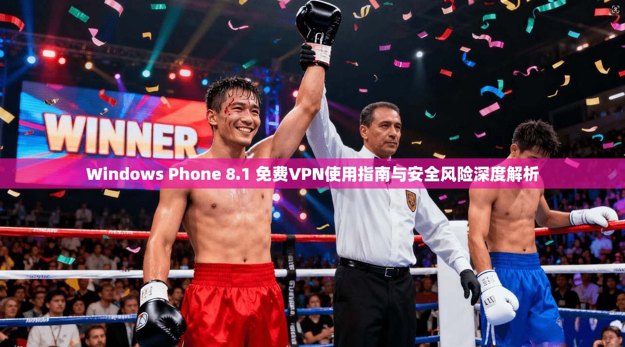 Windows Phone 8.1 免费VPN使用指南与安全风险深度解析