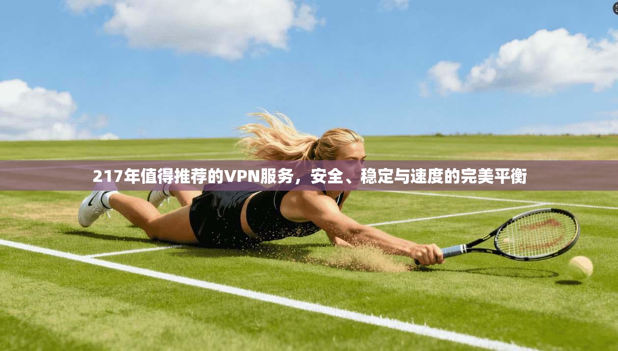 217年值得推荐的VPN服务,安全、稳定与速度的完美平衡