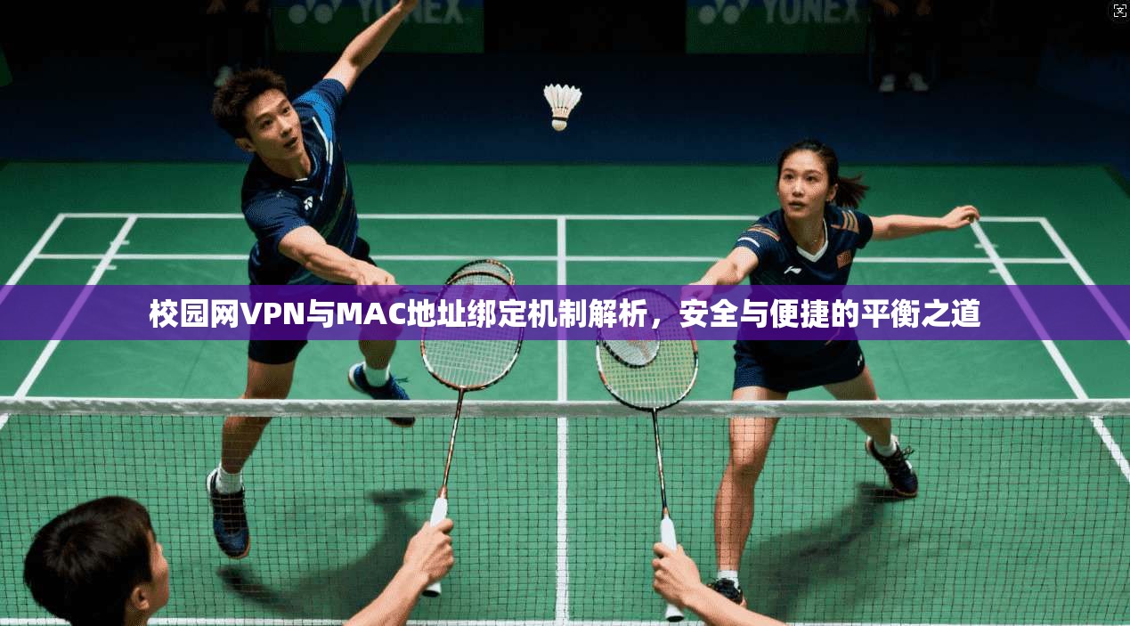 校园网VPN与MAC地址绑定机制解析，安全与便捷的平衡之道