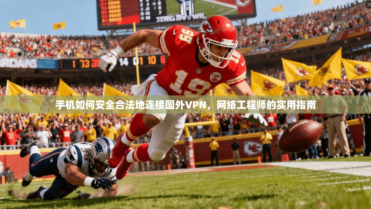 手机如何安全合法地连接国外VPN,网络工程师的实用指南