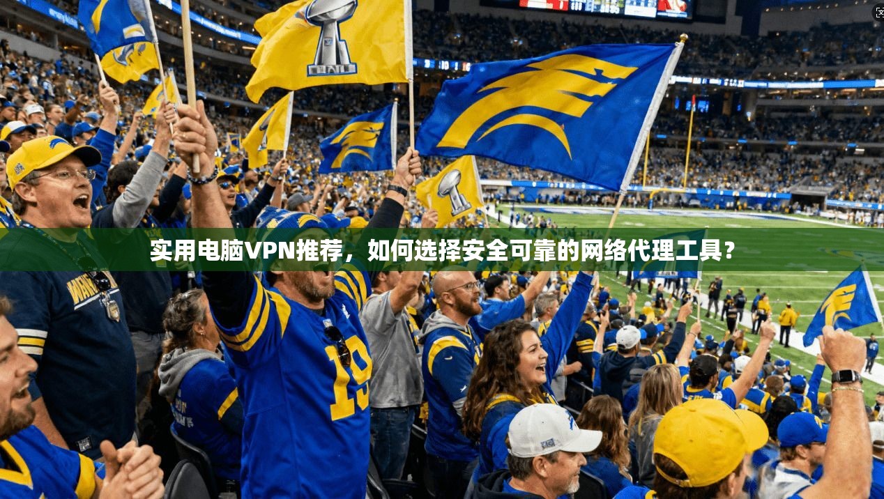 实用电脑VPN推荐，如何选择安全可靠的网络代理工具？