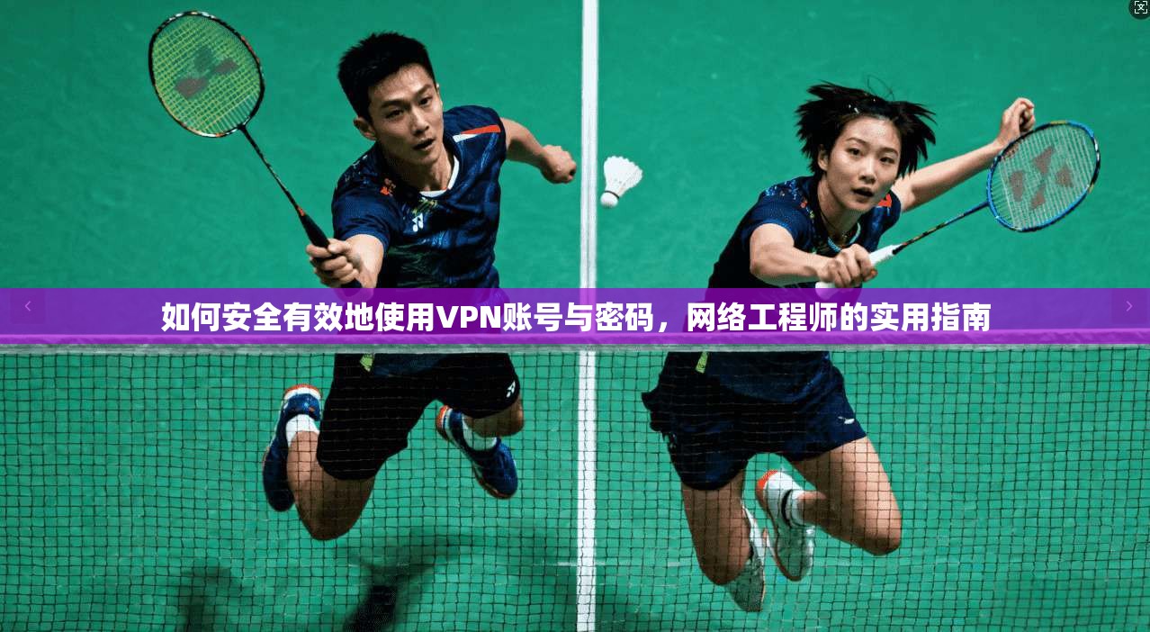 如何安全有效地使用VPN账号与密码，网络工程师的实用指南