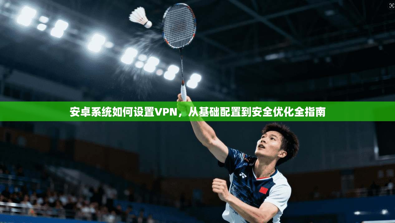 安卓系统如何设置VPN，从基础配置到安全优化全指南