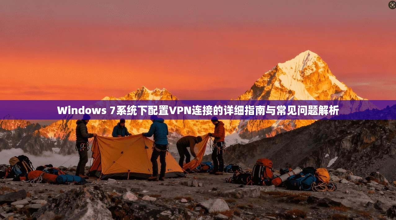 Windows 7系统下配置VPN连接的详细指南与常见问题解析