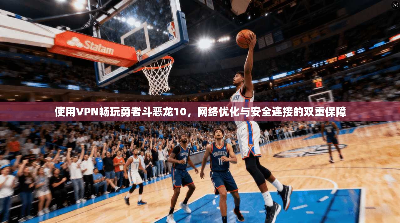 使用VPN畅玩勇者斗恶龙10，网络优化与安全连接的双重保障