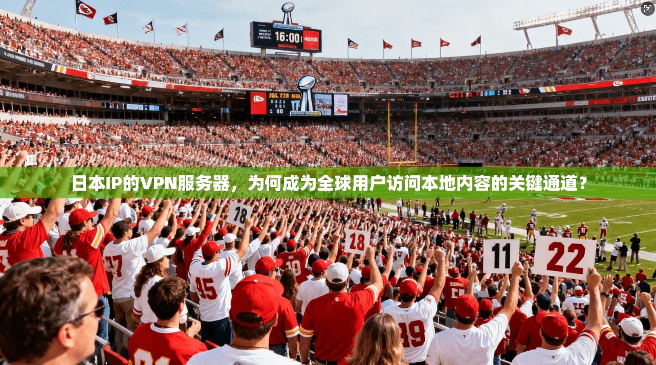 日本IP的VPN服务器，为何成为全球用户访问本地内容的关键通道？