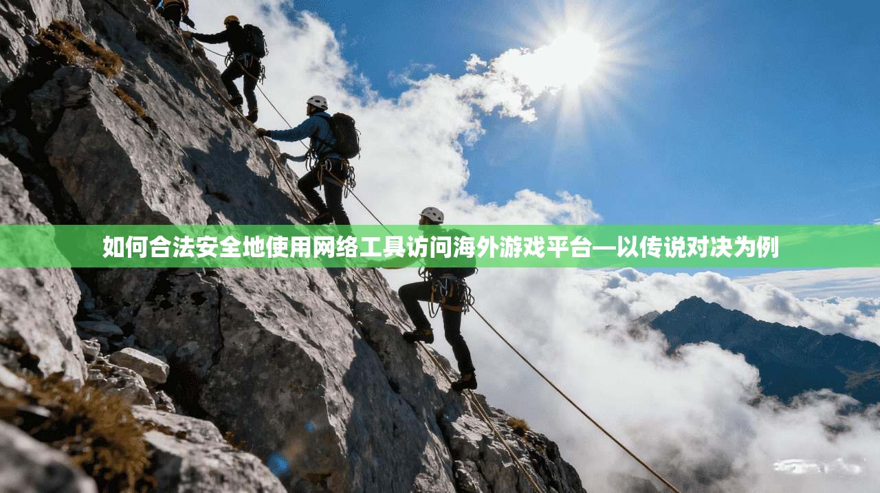 如何合法安全地使用网络工具访问海外游戏平台—以传说对决为例