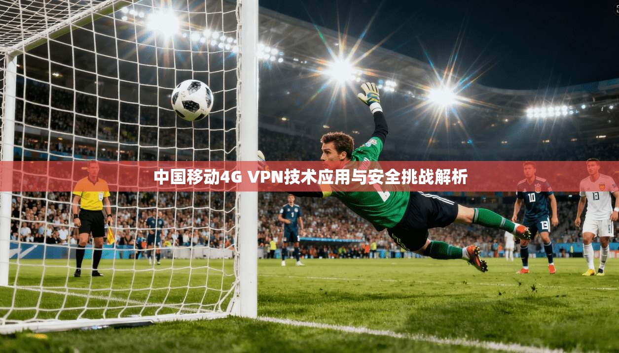 中国移动4G VPN技术应用与安全挑战解析