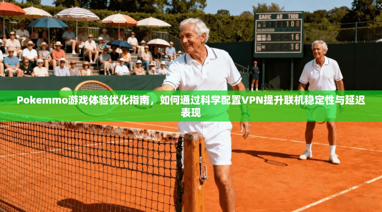 Pokemmo游戏体验优化指南,如何通过科学配置VPN提升联机稳定性与延迟表现
