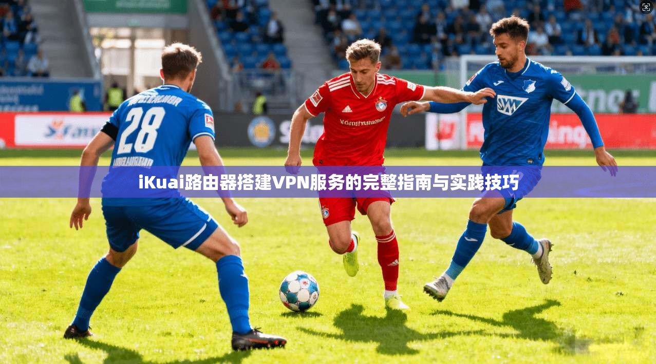 iKuai路由器搭建VPN服务的完整指南与实践技巧