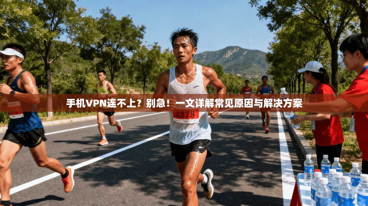 手机VPN连不上？别急！一文详解常见原因与解决方案