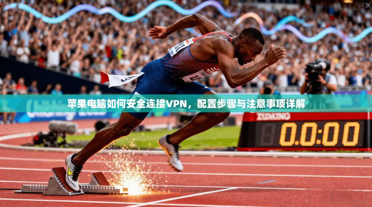 苹果电脑如何安全连接VPN,配置步骤与注意事项详解