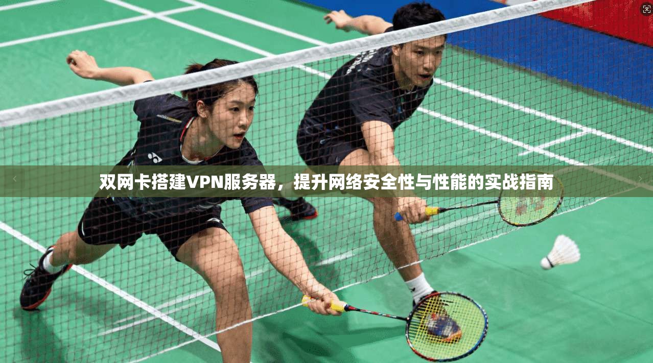 双网卡搭建VPN服务器，提升网络安全性与性能的实战指南
