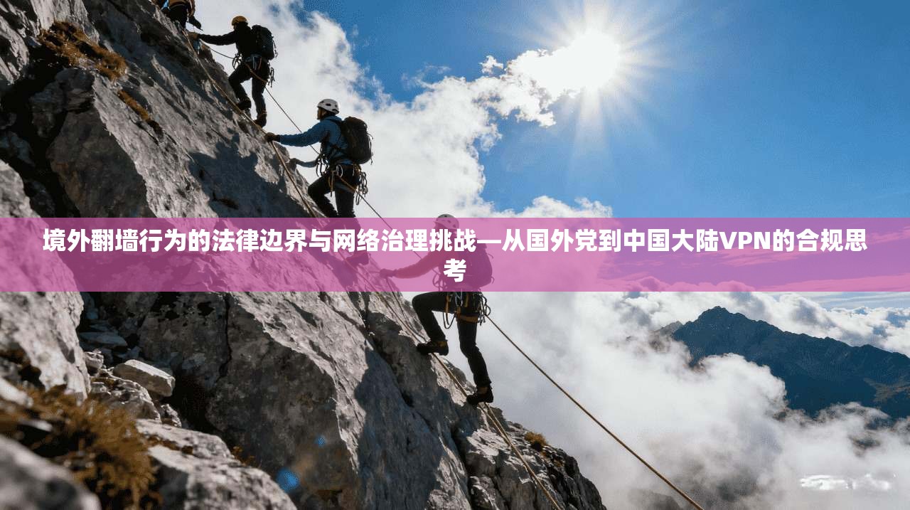 境外翻墙行为的法律边界与网络治理挑战—从国外党到中国大陆VPN的合规思考