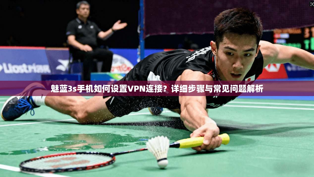 魅蓝3s手机如何设置VPN连接？详细步骤与常见问题解析