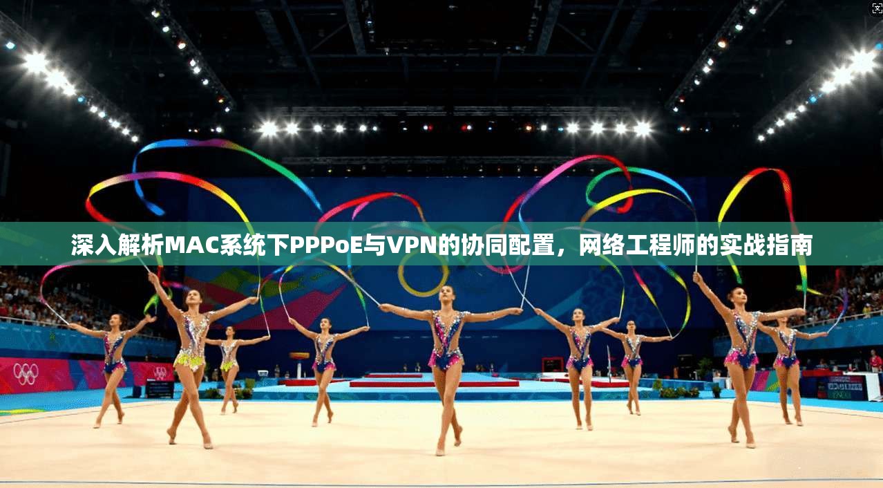 深入解析MAC系统下PPPoE与VPN的协同配置,网络工程师的实战指南