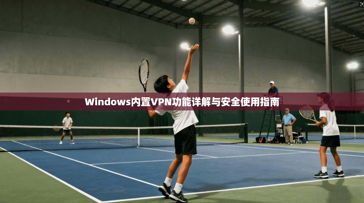 Windows内置VPN功能详解与安全使用指南