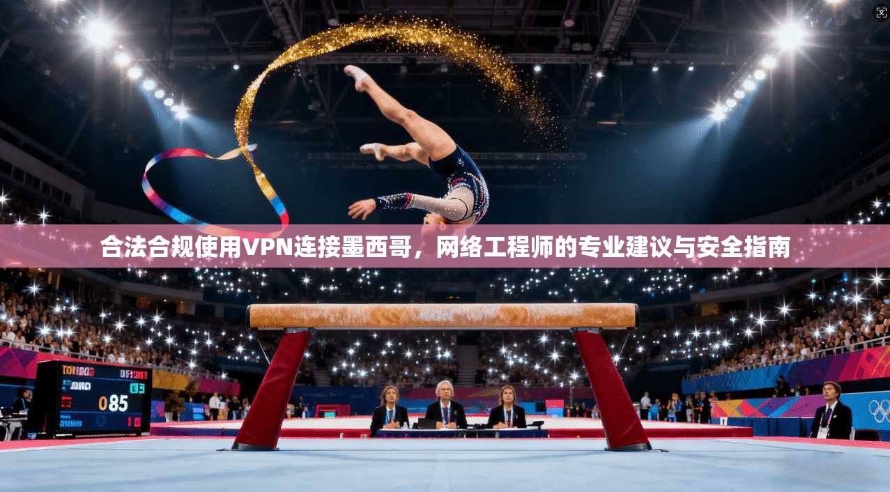 合法合规使用VPN连接墨西哥，网络工程师的专业建议与安全指南