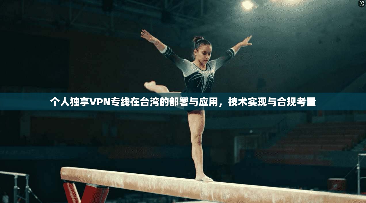 个人独享VPN专线在台湾的部署与应用，技术实现与合规考量