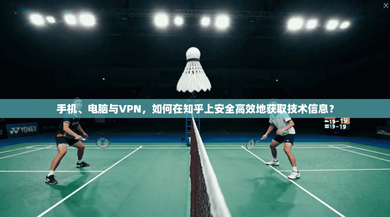 手机、电脑与VPN，如何在知乎上安全高效地获取技术信息？